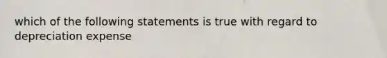 which of the following statements is true with regard to depreciation expense