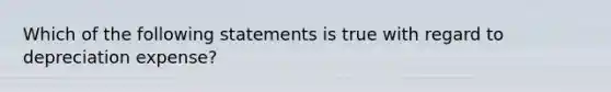 Which of the following statements is true with regard to depreciation expense?