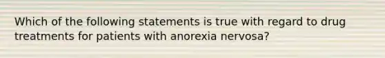 Which of the following statements is true with regard to drug treatments for patients with anorexia nervosa?