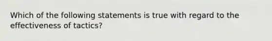 Which of the following statements is true with regard to the effectiveness of tactics?