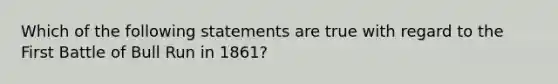 Which of the following statements are true with regard to the First Battle of Bull Run in 1861?