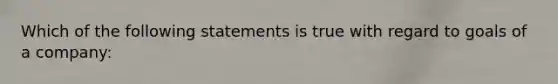 Which of the following statements is true with regard to goals of a company: