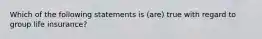 Which of the following statements is (are) true with regard to group life insurance?