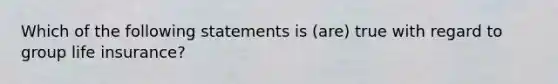 Which of the following statements is (are) true with regard to group life insurance?