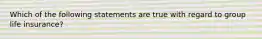 Which of the following statements are true with regard to group life insurance?