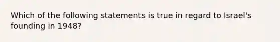 Which of the following statements is true in regard to Israel's founding in 1948?