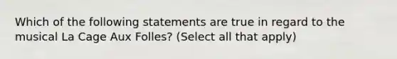 Which of the following statements are true in regard to the musical La Cage Aux Folles? (Select all that apply)