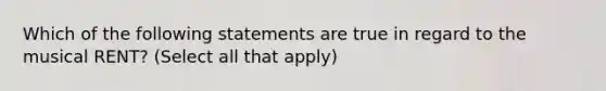 Which of the following statements are true in regard to the musical RENT? (Select all that apply)