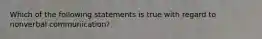 Which of the following statements is true with regard to nonverbal communication?