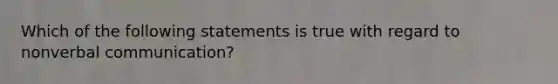 Which of the following statements is true with regard to nonverbal communication?