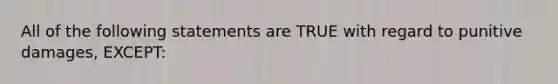 All of the following statements are TRUE with regard to punitive damages, EXCEPT: