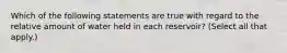 Which of the following statements are true with regard to the relative amount of water held in each reservoir? (Select all that apply.)