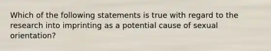 Which of the following statements is true with regard to the research into imprinting as a potential cause of sexual orientation?