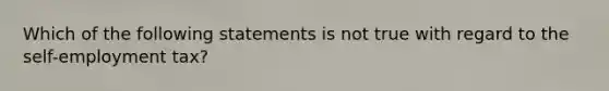 Which of the following statements is not true with regard to the self-employment tax?