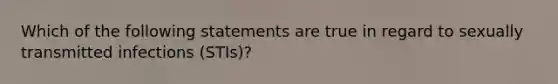 Which of the following statements are true in regard to sexually transmitted infections (STIs)?