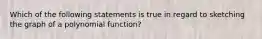 Which of the following statements is true in regard to sketching the graph of a polynomial​ function?