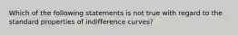 Which of the following statements is not true with regard to the standard properties of indifference curves?