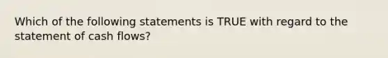 Which of the following statements is TRUE with regard to the statement of cash flows?