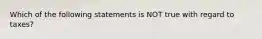 Which of the following statements is NOT true with regard to taxes?