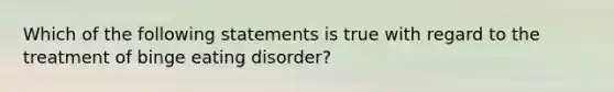 Which of the following statements is true with regard to the treatment of binge eating disorder?