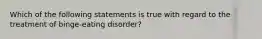 Which of the following statements is true with regard to the treatment of binge-eating disorder?