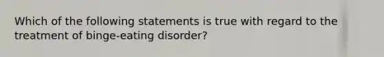 Which of the following statements is true with regard to the treatment of binge-eating disorder?