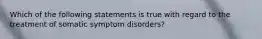 Which of the following statements is true with regard to the treatment of somatic symptom disorders?