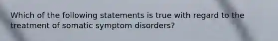 Which of the following statements is true with regard to the treatment of somatic symptom disorders?