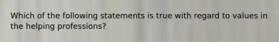 Which of the following statements is true with regard to values in the helping professions?