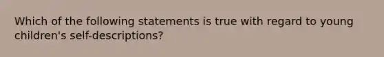 Which of the following statements is true with regard to young children's self-descriptions?