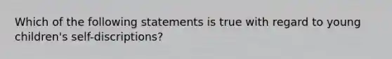 Which of the following statements is true with regard to young children's self-discriptions?