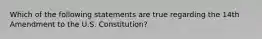 Which of the following statements are true regarding the 14th Amendment to the U.S. Constitution?