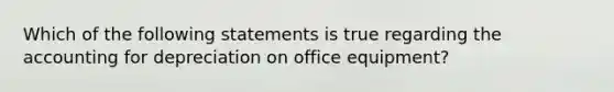 Which of the following statements is true regarding the accounting for depreciation on office equipment?