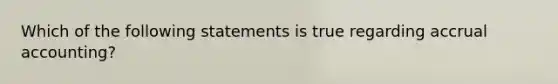 Which of the following statements is true regarding accrual accounting?