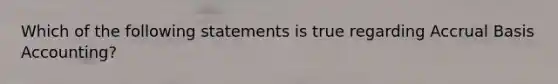 Which of the following statements is true regarding Accrual Basis Accounting?