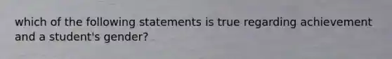 which of the following statements is true regarding achievement and a student's gender?