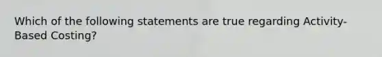 Which of the following statements are true regarding Activity-Based Costing?