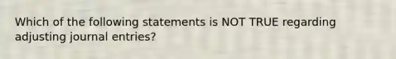 Which of the following statements is NOT TRUE regarding adjusting journal entries?