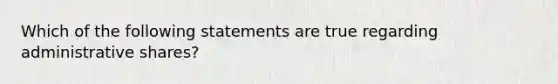 Which of the following statements are true regarding administrative shares?