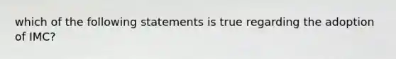 which of the following statements is true regarding the adoption of IMC?