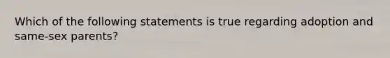 Which of the following statements is true regarding adoption and same-sex parents?