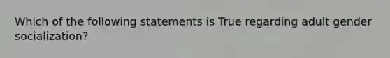 Which of the following statements is True regarding adult gender socialization?