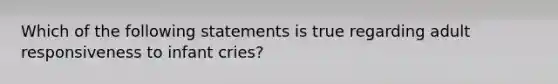 Which of the following statements is true regarding adult responsiveness to infant cries?