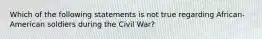 Which of the following statements is not true regarding African-American soldiers during the Civil War?