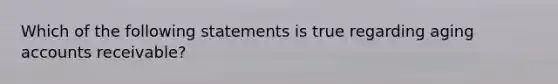 Which of the following statements is true regarding aging accounts receivable?