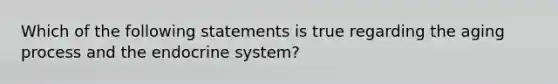 Which of the following statements is true regarding the aging process and the endocrine system?