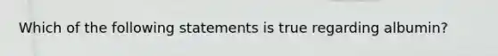 Which of the following statements is true regarding albumin?