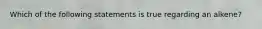 Which of the following statements is true regarding an alkene?