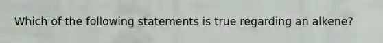 Which of the following statements is true regarding an alkene?