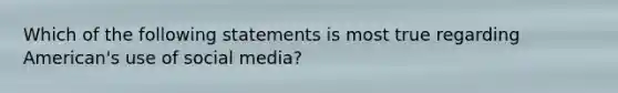 Which of the following statements is most true regarding American's use of social media?